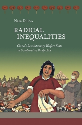 Radical Inequalities: China's Revolutionary Welfare State in Comparative Perspective by Nara Dillon