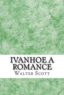 Ivanhoe A Romance: (Walter Scott Classics Collection) by Walter Scott