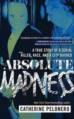 Absolute Madness: A True Story of a Serial Killer, Race, and a City Divided by Catherine Pelonero