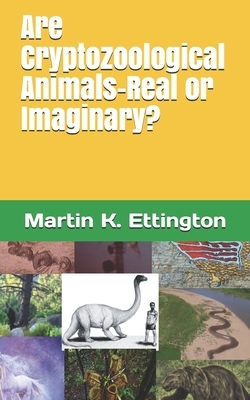 Are Cryptozoological Animals-Real or Imaginary? by Martin K. Ettington