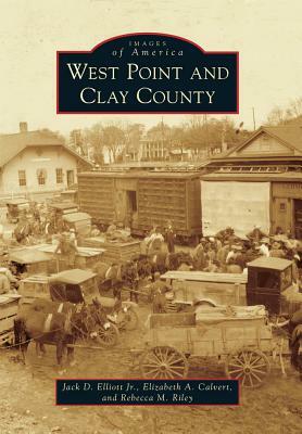 West Point and Clay County by Elizabeth a. Calvert, Rebecca M. Riley, Jack D. Elliott Jr