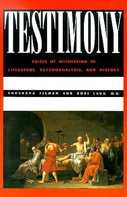 Testimony: Crises of Witnessing in Literature, Psychoanalysis and History by Dori Laub, Shoshana Felman