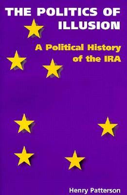 Politics of Illusion: A Political History of the IRA by Henry Patterson