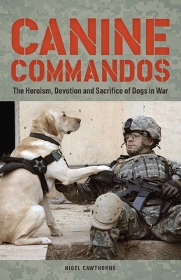 Canine Commandos: The Heroism, Devotion, and Sacrifice of Dogs in War by Nigel Cawthorne