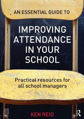 An Essential Guide to Improving Attendance in Your School: Practical Resources for All School Managers by Ken Reid