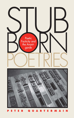 Stubborn Poetries: Poetic Facticity and the Avant-Garde by Peter Quartermain