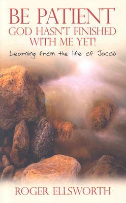 Be Patient, God Hasn't Finished with Me Yet!: Learning from the Life of Jacob by Roger Ellsworth