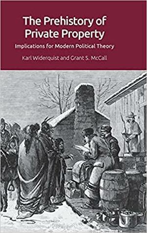 The Prehistory of Private Property: Implications for Modern Political Theory by Karl Widerquist, Grant McCall