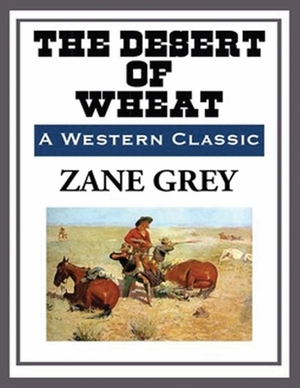 The Desert of Wheat (Annotated) by Zane Grey