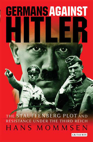 Germans Against Hitler: The Stauffenberg Plot and Resistance Under the Third Reich by Hans Mommsen, Angus McGeoch