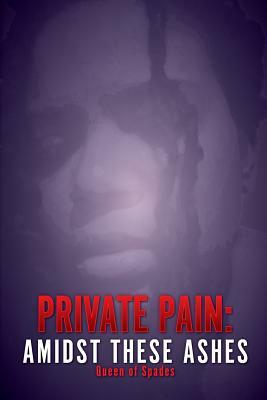 Private Pain: Amidst These Ashes by Queen Of Spades