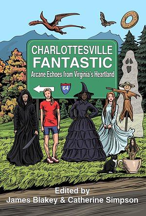 Charlottesville Fantastic: Arcane Echoes from Virginia’s Heartland by James Blakey