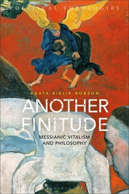 Another Finitude: Messianic Vitalism and Philosophy by Agata Bielik-Robson