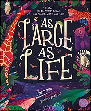 As Large As Life: The Scale of Creatures Great and Small, Short and Tall by Jonny Marx, Sandhya Prabhat