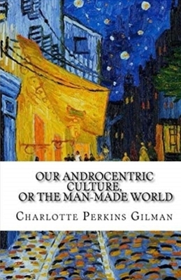 Our Androcentric Culture Or The Man-Made World Illustrated by Charlotte Gilman