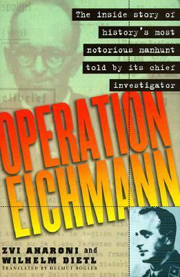 Operation Eichmann: The Truth about the Pursuit, Capture and Trial by Wilhelm Dietl, Zvi Aharoni