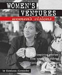 Women's Ventures, Women's Visions: 29 Inspiring Stories from Women who Started Their Own Business by Shoshana Alexander