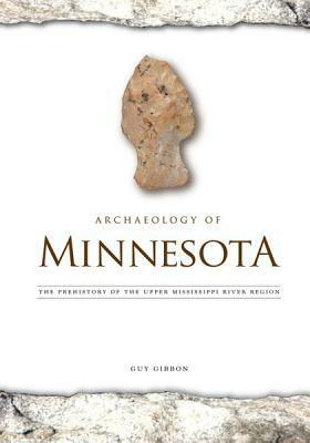 Archaeology of Minnesota: The Prehistory of the Upper Mississippi River Region by Guy Gibbon