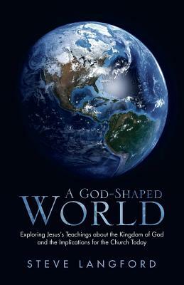 A God-Shaped World: Exploring Jesus's Teachings about the Kingdom of God and the Implications for the Church Today by Steve Langford