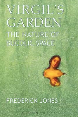 Virgil's Garden: The Nature of Bucolic Space by Frederick Jones