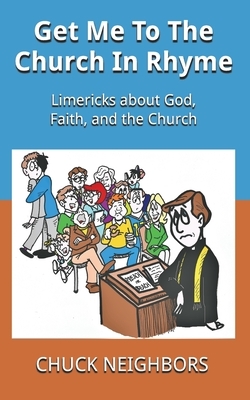 Get Me To The Church In Rhyme: Limericks about God, Faith, and the Church by Chuck Neighbors