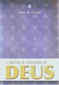 A Doutrina do Conhecimento de Deus by John M. Frame