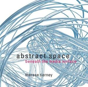 Abstract Space: Beneath the Media Surface by Therese Tierney