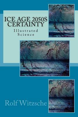 Ice Age 2050s Certainty: Illustrated Science by Rolf A. F. Witzsche