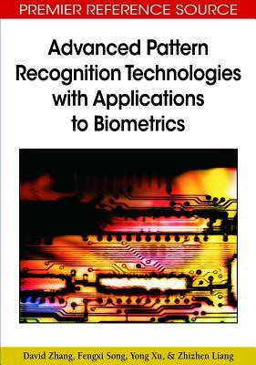Advanced Pattern Recognition Technologies with Applications to Biometrics by David Zhang, Yong Xu, Fengxi Song