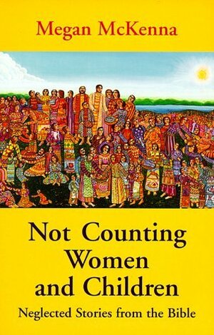 Not Counting Women and Children: Neglected Stories from the Bible by Megan McKenna