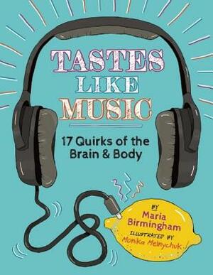 Tastes Like Music: 17 Quirks of the Brain and Body by Maria Birmingham