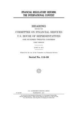 Financial regulatory reform: the international context by Committee on Financial Services (house), United S. Congress, United States House of Representatives