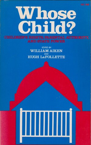 Whose Child?: Children's Rights, Parental Authority, And State Power by William Aiken, Hugh LaFollette