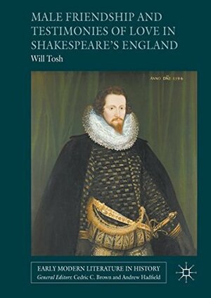 Male Friendship and Testimonies of Love in Shakespeare's England by Will Tosh