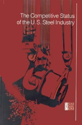 The Competitive Status of the U.S. Steel Industry by Division on Engineering and Physical Sci, National Academy of Engineering, National Research Council