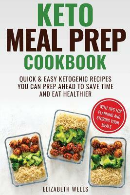 Keto Meal Prep Cookbook: Quick and Easy Ketogenic Recipes You Can Prep Ahead to Save Time and Eat Healthier by Elizabeth Wells