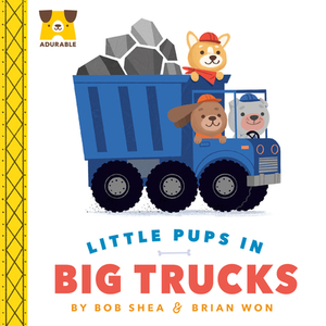 Adurable: Little Pups in Big Trucks by Bob Shea, Brian Won