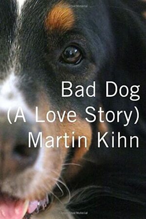 Bad Dog: A Love Story by Martin Kihn