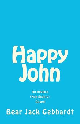 Happy John: An Advaita (Non-duality) Gospel by Bear Jack Gebhardt