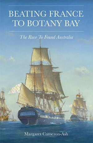 Beating France to Botany Bay: The Race to Found Australia by Margaret Cameron-Ash