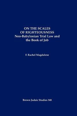 On the Scales of Righteousness: Neo-Babylonian Trial Law and the Book of Job by F. Rachel Magdalene