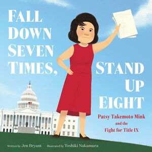 Fall Down Seven Times, Stand Up Eight: Patsy Takemoto Mink and the Fight for Title IX by Toshiki Nakamura, Jen Bryant