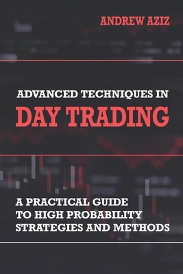 Advanced Techniques in Day Trading: A Practical Guide to High Probability Strategies and Methods by Andrew Aziz