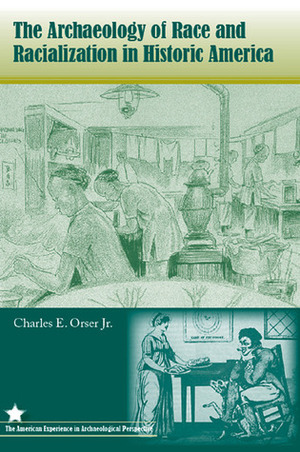 The Archaeology of Race and Racialization in Historic America by Charles E. Orser Jr., Michael S. Nassaney