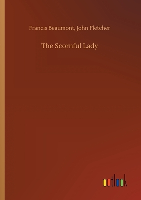 The Scornful Lady by Francis Fletcher John Beaumont