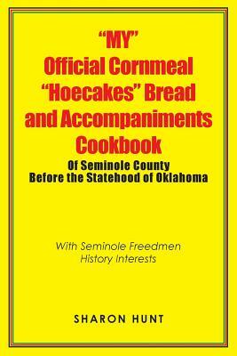 "my" Official Cornmeal "hoecakes" Bread and Accompaniments Cookbook of Seminole County Before the Statehood of Oklahoma: With Seminole Freedmen Histor by Sharon Hunt