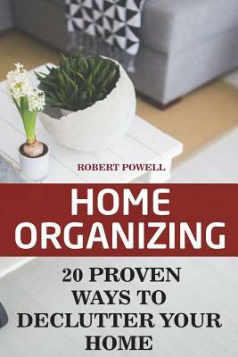 Home Organizing: 20 Proven Ways To Declutter Your Home by Robert Powell