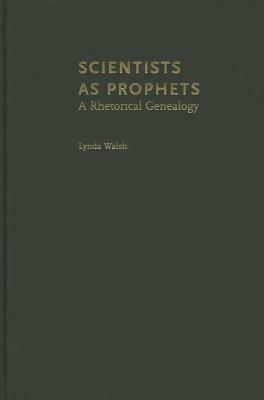 Scientists as Prophets: A Rhetorical Genealogy by Lynda Walsh