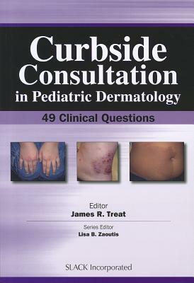 Curbside Consultation in Pediatric Dermatology: 49 Clinical Questions by James Treat