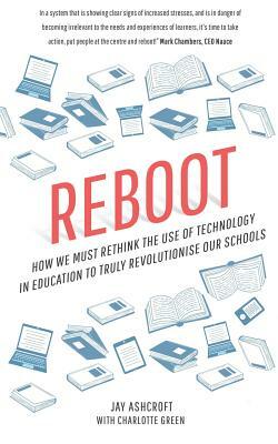 Reboot: How we must rethink the use of technology in education to truly revolutionise our schools by Charlotte Green, Jay Ashcroft